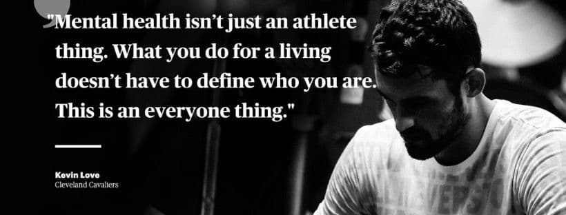 "Mental health isn't just an athlete thing. What you do for a living doesn't have to define who you are. This is an everyone thing." quote shown from kevin love from the cleveland cavaliers with his image on the right